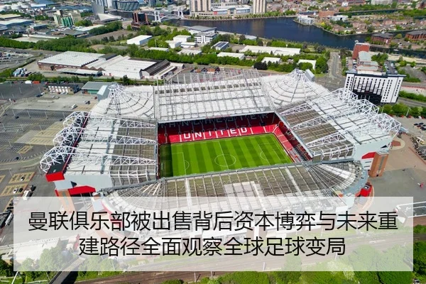 曼联俱乐部被出售背后资本博弈与未来重建路径全面观察全球足球变局