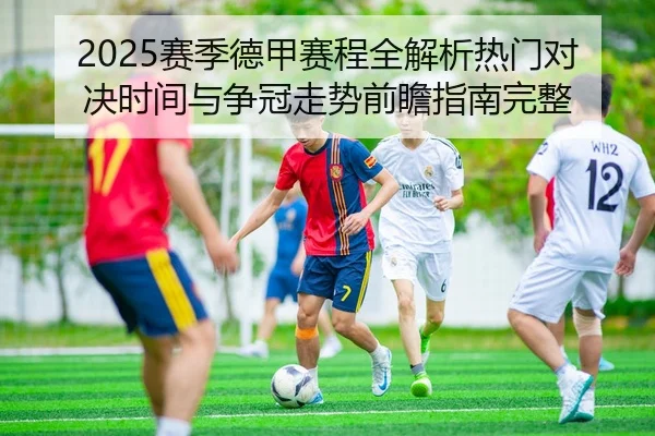 2025赛季德甲赛程全解析热门对决时间与争冠走势前瞻指南完整