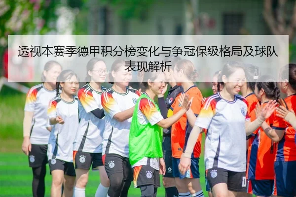 透视本赛季德甲积分榜变化与争冠保级格局及球队表现解析