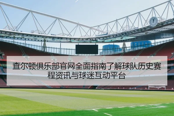 查尔顿俱乐部官网全面指南了解球队历史赛程资讯与球迷互动平台