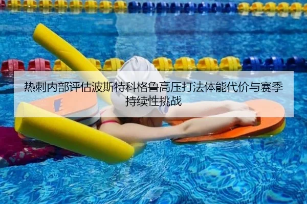 热刺内部评估波斯特科格鲁高压打法体能代价与赛季持续性挑战