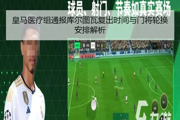 皇马医疗组通报库尔图瓦复出时间与门将轮换安排解析